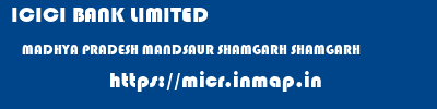 ICICI BANK LIMITED  MADHYA PRADESH MANDSAUR SHAMGARH SHAMGARH  micr code